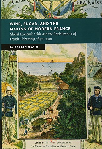 Wine, Sugar, and the Making of Modern France: Global Economic Crisis and the Racialization of French Citizenship, 1870–1910 - Click to Buy