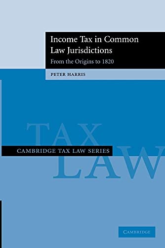 Income Tax in Common Law Jurisdictions: Volume 1, From the Origins to 1820 (Cambridge Tax Law Series)