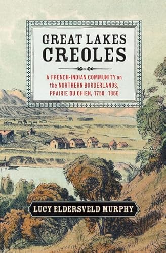 GREAT LAKES CREOLES: A French-Indian Community on the Northern Borderlands, Prairie du Chien, 1750–1860 (Studies in North American Indian History) - Click to Buy