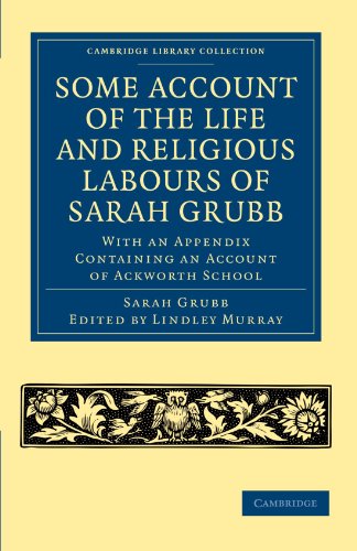Some Account of the Life and Religious Labours of Sarah Grubb: With an Appendix Containing an Account of Ackworth School (Cambridge Library Collection - British & Irish History, 17th & 18th Centuries)