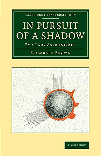 In Pursuit of a Shadow: By a Lady Astronomer (Cambridge Library Collection - Astronomy)