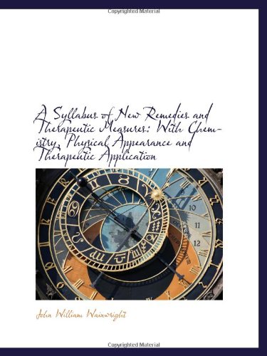 A Syllabus of New Remedies and Therapeutic Measures: With Chemistry, Physical Appearance and Therape