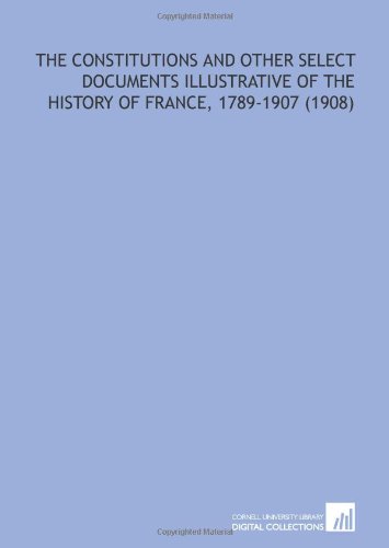 The Constitutions and Other Select Documents Illustrative of the History of France, 1789-1907 (1908) - Click to Buy