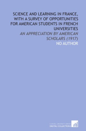 Science and Learning in France, With a Survey of Opportunities for American Students in French Universities: An Appreciation by American Scholars (1917) - Click to Buy
