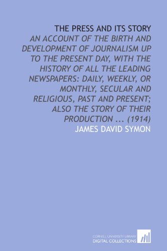 The Press and Its Story: An Account of the Birth and Development of Journalism Up to the Present Day, With the History of All the Leading Newspapers: ... Also the Story of Their Production ... (1914) - Click to Buy