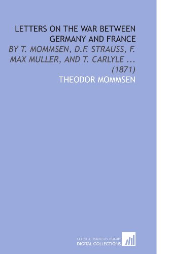 Letters on the War Between Germany and France: By T. Mommsen, D.F. Strauss, F. Max Muller, and T. Carlyle ... (1871)