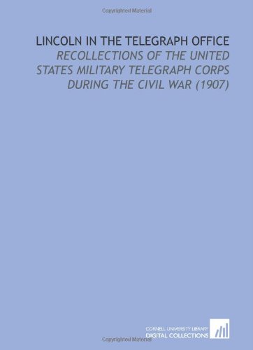 Lincoln in the Telegraph Office: Recollections of the United States Military Telegraph Corps During the Civil War (1907) - Click to Buy
