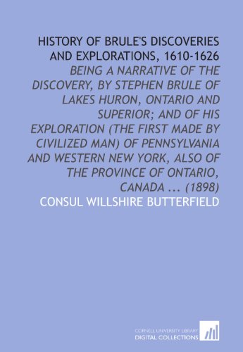 History of Brule's discoveries and explorations, 1610-1626: being a narrative of the discovery, by Stephen Brule of lakes Huron, Ontario and Superior; ... of the province of Ontario, Canada ... (1898) - Click to Buy