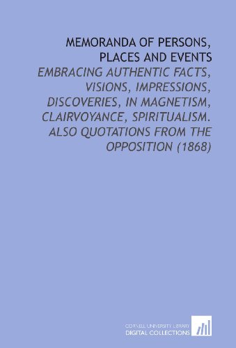 Memoranda of Persons, Places and Events: Embracing Authentic Facts, Visions, Impressions, Discoveries, in Magnetism, Clairvoyance, Spiritualism. Also Quotations From the Opposition (1868)