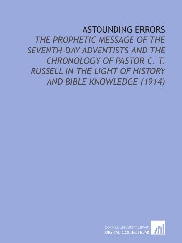 Astounding Errors: The Prophetic Message of the Seventh-Day Adventists and the Chronology of Pastor C. T. Russell in the Light of History and Bible Knowledge (1914) - Click to Buy