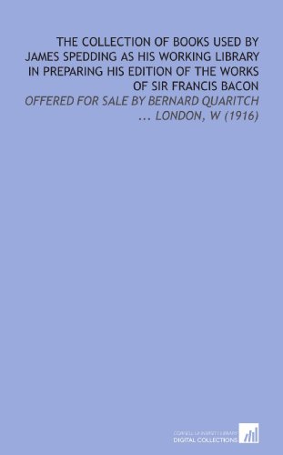 The Collection of Books Used by James Spedding as His Working Library in Preparing His Edition of the Works of Sir Francis Bacon: Offered for Sale by Bernard Quaritch ... London, W (1916) - Click to Buy