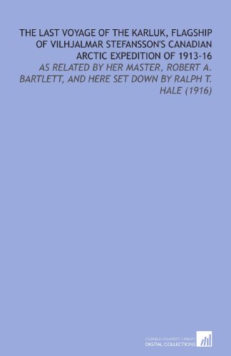 The Last Voyage of the Karluk, Flagship of Vilhjalmar Stefansson's Canadian Arctic Expedition of 1913-16: As Related by Her Master, Robert a. Bartlett, and Here Set Down by Ralph T. Hale (1916) - Click to Buy