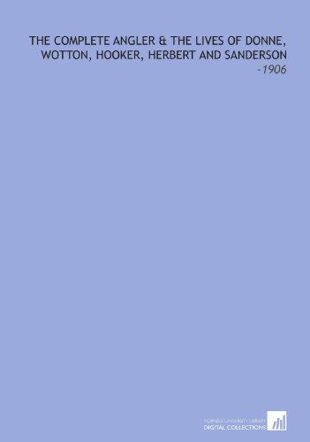 The Complete Angler & the Lives of Donne, Wotton, Hooker, Herbert and Sanderson: -1906 - Click to Buy