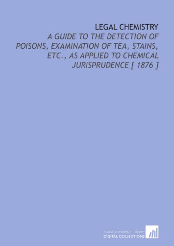 Legal Chemistry: A Guide to the Detection of Poisons, Examination of Tea, Stains, Etc., as Applied to Chemical Jurisprudence [ 1876 ] - Click to Buy