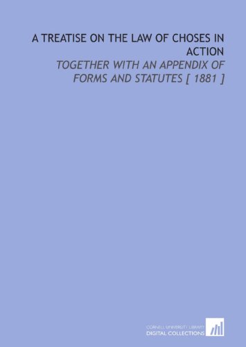 A Treatise on the Law of Choses in Action: Together With an Appendix of Forms and Statutes [ 1881 ] - Click to Buy