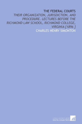 The Federal Courts: Their Organization, Jurisdiction, and Procedure. Lectures Before the Richmond Law School, Richmond College, Virginia [1896 ] - Click to Buy
