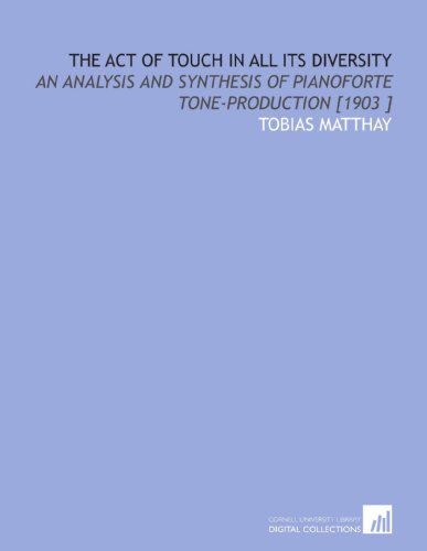 The Act of Touch in All Its Diversity: An Analysis and Synthesis of Pianoforte Tone-Production [1903 ] - Click to Buy