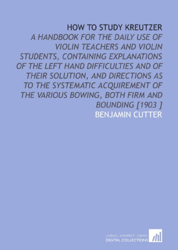 How to Study Kreutzer: A Handbook for the Daily Use of Violin Teachers and Violin Students, Containing Explanations of the Left Hand Difficulties and ... Bowing, Both Firm and Bounding [1903 ] - Click to Buy