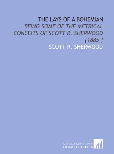 The Lays of a Bohemian: Being Some of the Metrical Conceits of Scott R. Sherwood [1885 ] - Click to Buy