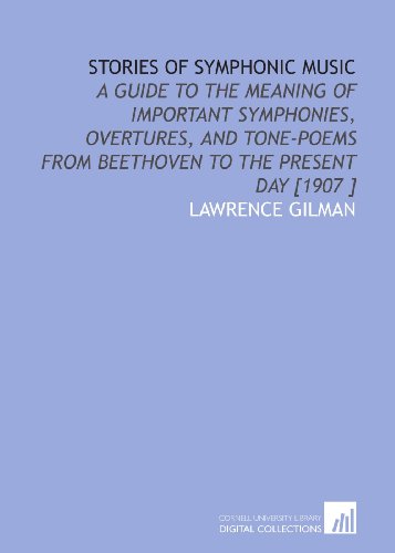 Stories of Symphonic Music: A Guide to the Meaning of Important Symphonies, Overtures, and Tone-Poems From Beethoven to the Present Day [1907 ] - Click to Buy