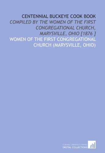 Centennial buckeye cook book: compiled by the women of the First Congregational Church, Marysville, Ohio [1876 ]