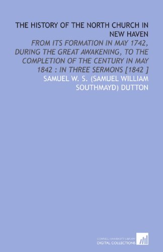 The History of the North Church in New Haven: From Its Formation in May 1742, During the Great Awakening, to the Completion of the Century in May 1842 : in Three Sermons [1842 ] - Click to Buy