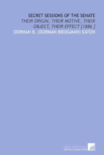 Secret Sessions of the Senate: Their Origin, Their Motive, Their Object, Their Effect [1886 ] - Click to Buy