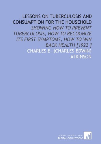 Lessons on Tuberculosis and Consumption for the Household: Showing How to Prevent Tuberculosis, How to Recognize Its First Symptoms, How to Win Back Health [1922 ] - Click to Buy