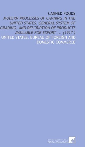 Canned Foods: Modern Processes of Canning in the United States, General System of Grading, and Description of Products Available for Export ... (1917 ) - Click to Buy