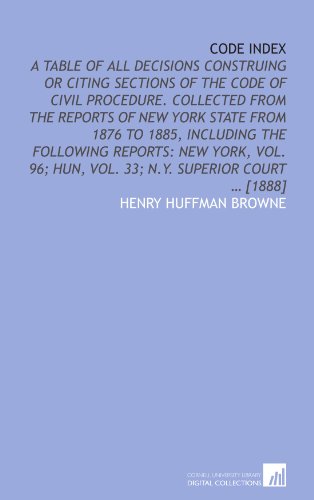 Code index: A table of all decisions construing or citing sections of the Code of civil procedure. Collected from the Reports of New York state from ... Hun, vol. 33; N.Y. Superior court ... [1888] - Click to Buy