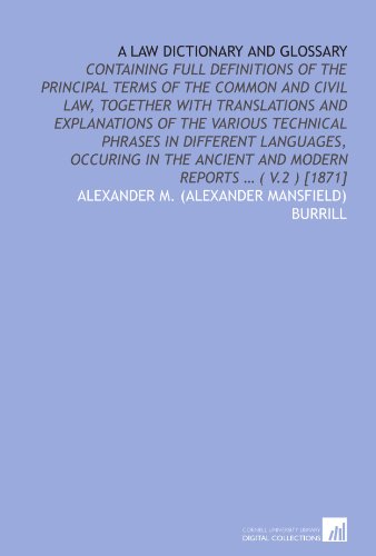 A law dictionary and glossary: containing full definitions of the principal terms of the common and civil law, together with translations and ... ancient and modern reports … ( v.2 ) [1871] - Click to Buy