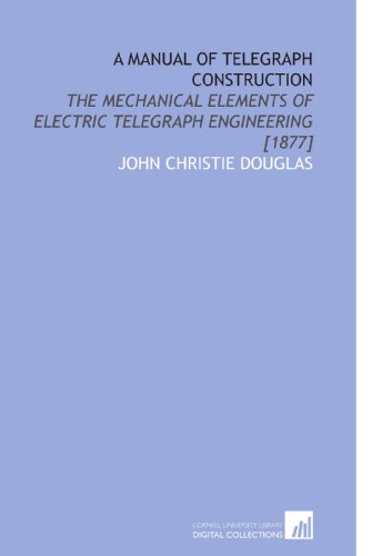 A Manual of Telegraph Construction: The Mechanical Elements of Electric Telegraph Engineering [1877] - Click to Buy