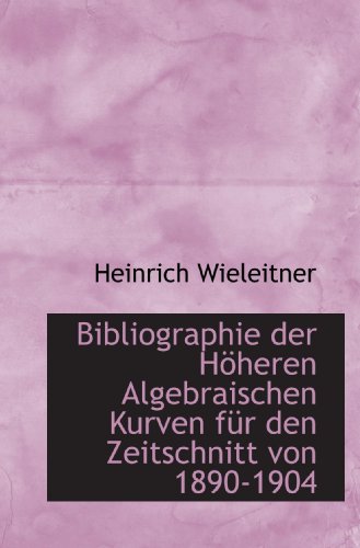 Bibliographie der Höheren Algebraischen Kurven für den Zeitschnitt von 1890-1904 - Click to Buy