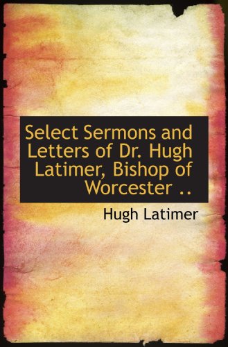 Select Sermons and Letters of Dr. Hugh Latimer, Bishop of Worcester .. - Click to Buy