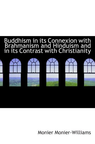 Buddhism in its Connexion with Brahmanism and Hinduism and in its Contrast with Christianity