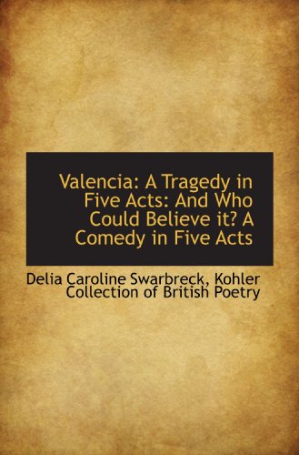 Valencia: A Tragedy in Five Acts: And Who Could Believe it? A Comedy in Five Acts