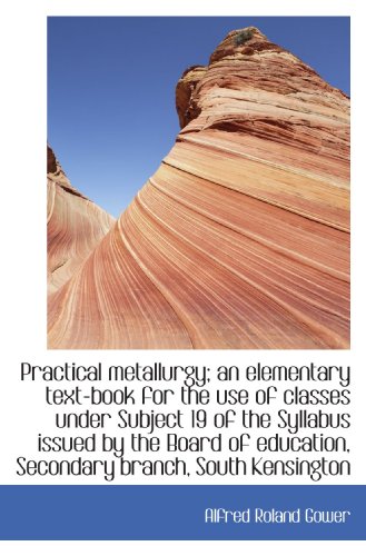 Practical metallurgy; an elementary text-book for the use of classes under Subject 19 of the Syllabu - Click to Buy