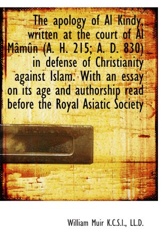 The apology of Al Kindy, written at the court of Al Mâmûn (A. H. 215; A. D. 830) in defense of Chris
