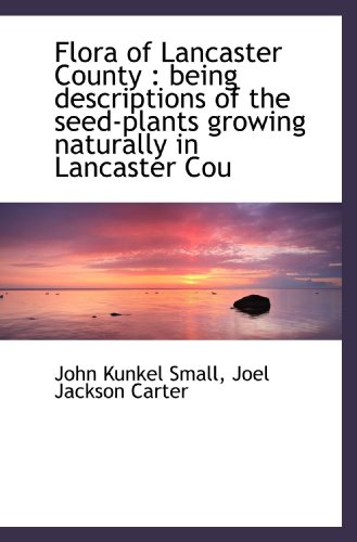 Flora of Lancaster County : being descriptions of the seed-plants growing naturally in Lancaster Cou - Click to Buy