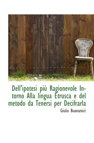 Dell'ipotesi più Ragionevole Intorno Alla lingua Etrusca e del metodo da Tenersi per Decifrarla