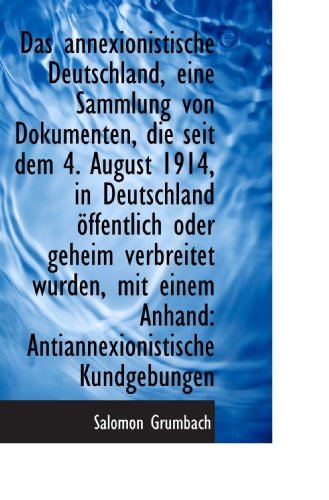 Das annexionistische Deutschland, eine Sammlung von Dokumenten, die seit dem 4. August 1914, in Deut (German Edition)