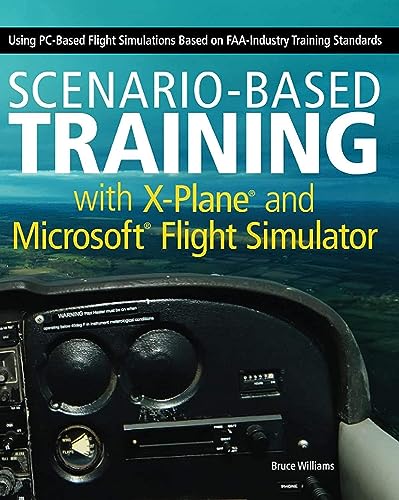 Scenario-Based Training with X-Plane and MicrosoftFlight Simulator: Using PC-Based Flight Simulations Based on FAA-Industry Training Standards - Click to Buy