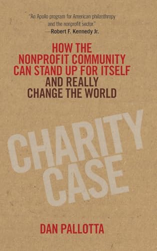 Charity Case: How the Nonprofit Community Can Stand Up For Itself and Really Change the World - Click to Buy