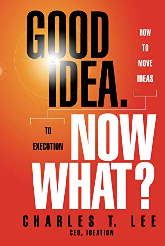 Good Idea. Now What?: How to Move Ideas to Execution - Click to Buy