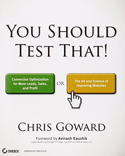You Should Test That: Conversion Optimization for More Leads, Sales and Profit or The Art and Science of Optimized Marketing