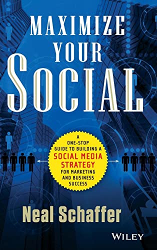 Maximize Your Social: A One-Stop Guide to Building a Social Media Strategy for Marketing and Business Success