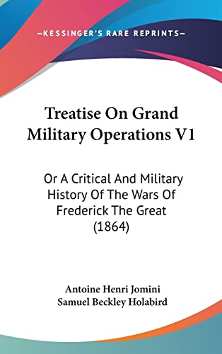 Treatise On Grand Military Operations V1: Or A Critical And Military History Of The Wars Of Frederick The Great (1864) - Click to Buy