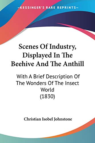 Scenes Of Industry, Displayed In The Beehive And The Anthill: With A Brief Description Of The Wonders Of The Insect World (1830) - Click to Buy