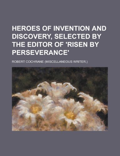 Heroes of Invention and Discovery, Selected by the Editor of 'Risen by Perseverance' - Click to Buy