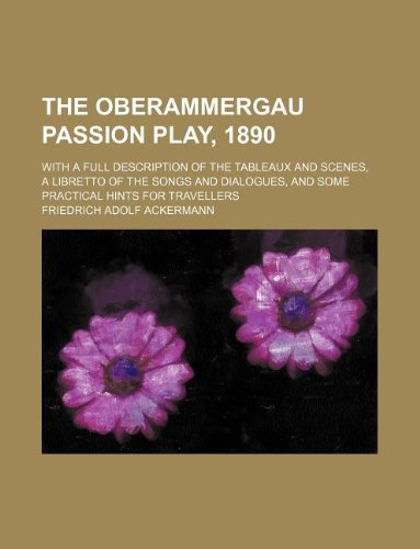The Oberammergau Passion Play, 1890; With a Full Description of the Tableaux and Scenes, a Libretto of the Songs and Dialogues, and Some Practical Hints for Travellers - Click to Buy